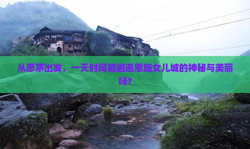 从思茅出发，一天时间能邂逅恩施女儿城的神秘与美丽吗？