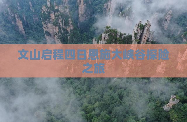 文山启程四日恩施大峡谷探险之旅