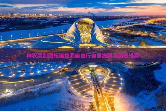 神农架到恩施腾龙洞自由行自驾线路及风景推荐