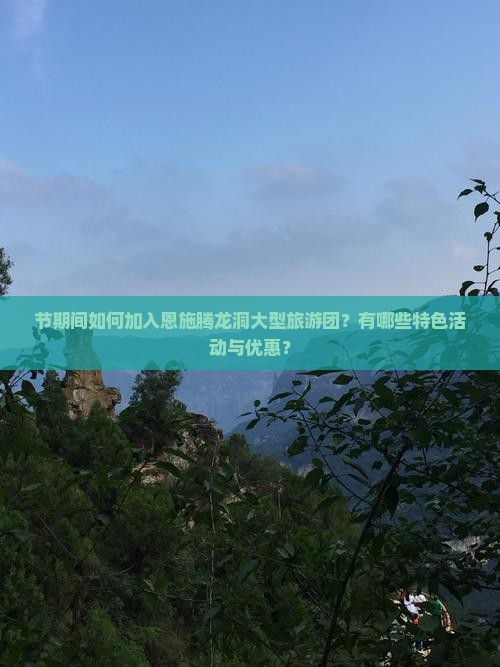 节期间如何加入恩施腾龙洞大型旅游团？有哪些特色活动与优惠？