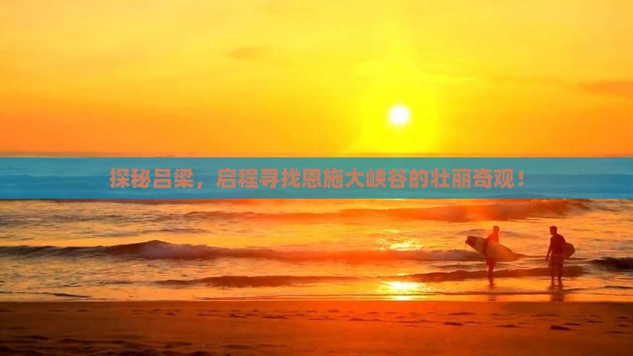探秘吕梁，启程寻找恩施大峡谷的壮丽奇观！