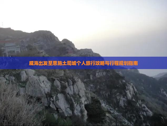 威海出发至恩施土司城个人旅行攻略与行程规划指南