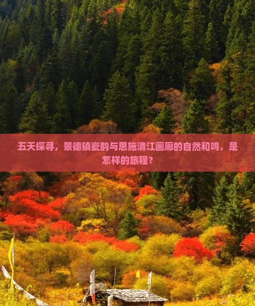 五天探寻，景德镇瓷韵与恩施清江画廊的自然和鸣，是怎样的旅程？
