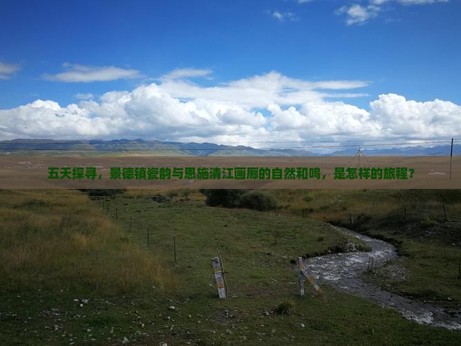 五天探寻，景德镇瓷韵与恩施清江画廊的自然和鸣，是怎样的旅程？
