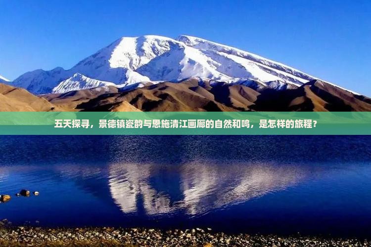五天探寻，景德镇瓷韵与恩施清江画廊的自然和鸣，是怎样的旅程？
