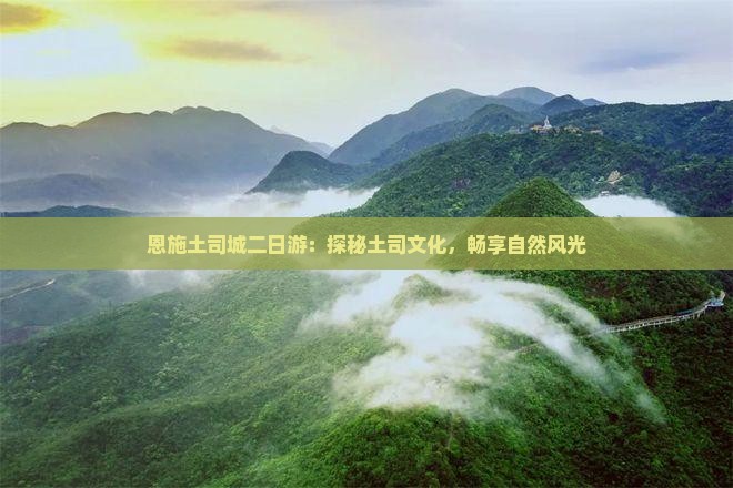 恩施土司城二日游：探秘土司文化，畅享自然风光