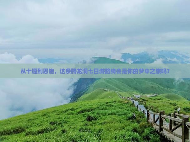 从十堰到恩施，这条腾龙洞七日游路线会是你的梦中之旅吗？