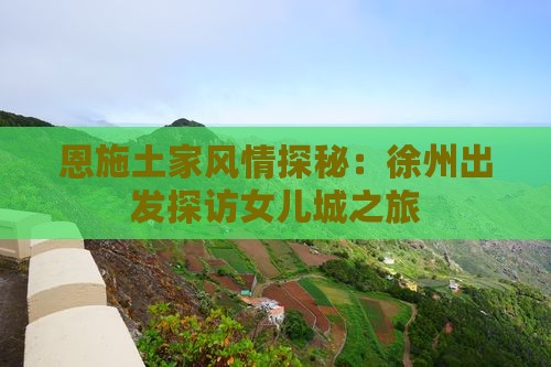 恩施土家风情探秘：徐州出发探访女儿城之旅