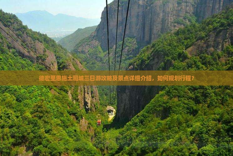 德宏至恩施土司城三日游攻略及景点详细介绍，如何规划行程？