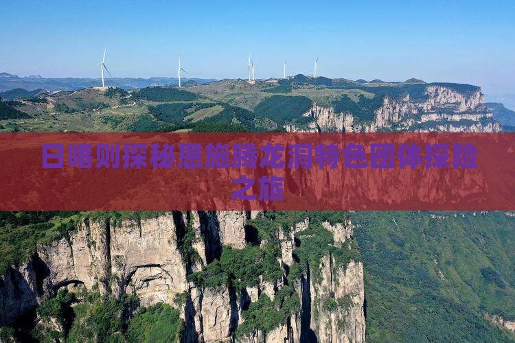 日喀则探秘恩施腾龙洞特色团体探险之旅