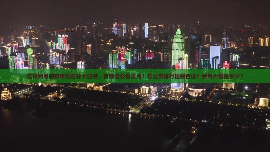 无锡到恩施梭布垭石林七日游，有哪些必看景点？怎么安排行程最合适？费用大概是多少？