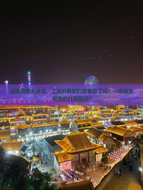 探秘恩施大峡谷，上海的朋友们准备好了吗？一场说走就走的壮丽旅行！