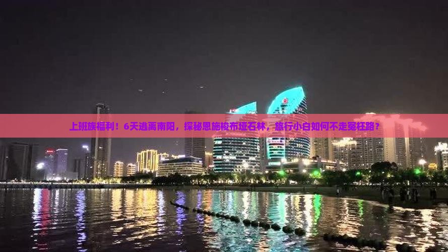 上班族福利！6天逃离南阳，探秘恩施梭布垭石林，旅行小白如何不走冤枉路？