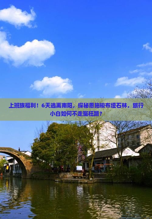 上班族福利！6天逃离南阳，探秘恩施梭布垭石林，旅行小白如何不走冤枉路？