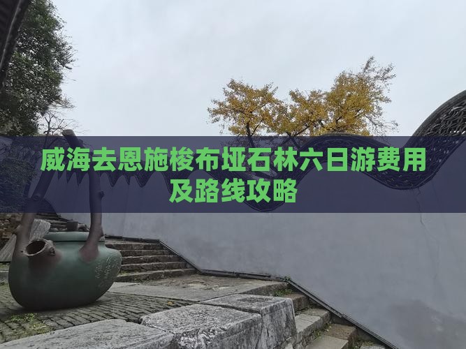 威海去恩施梭布垭石林六日游费用及路线攻略