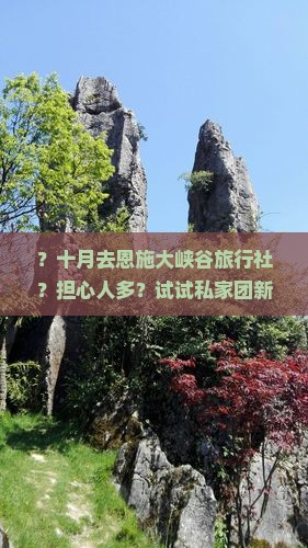 ？十月去恩施大峡谷旅行社？担心人多？试试私家团新玩法