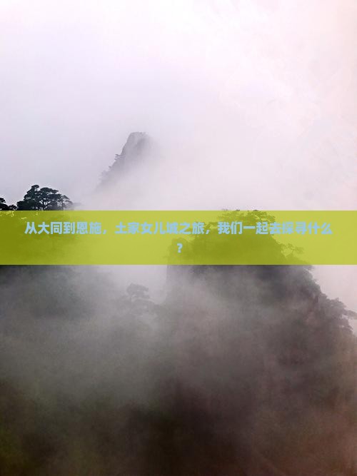 从大同到恩施，土家女儿城之旅，我们一起去探寻什么？