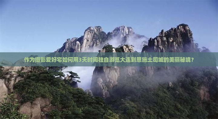 作为摄影爱好宅如何用3天时间独自游览大连到恩施土司城的美丽秘境？