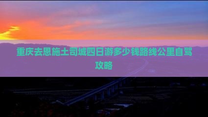 重庆去恩施土司城四日游多少钱路线公里自驾攻略