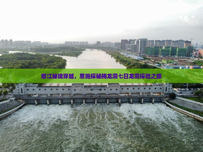 怒江秘境穿越，恩施探秘腾龙洞七日龙洞探险之旅