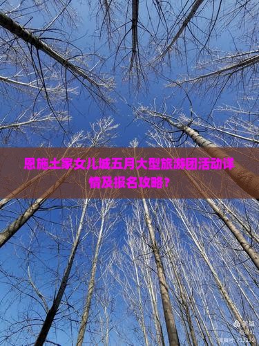 恩施土家女儿城五月大型旅游团活动详情及报名攻略？