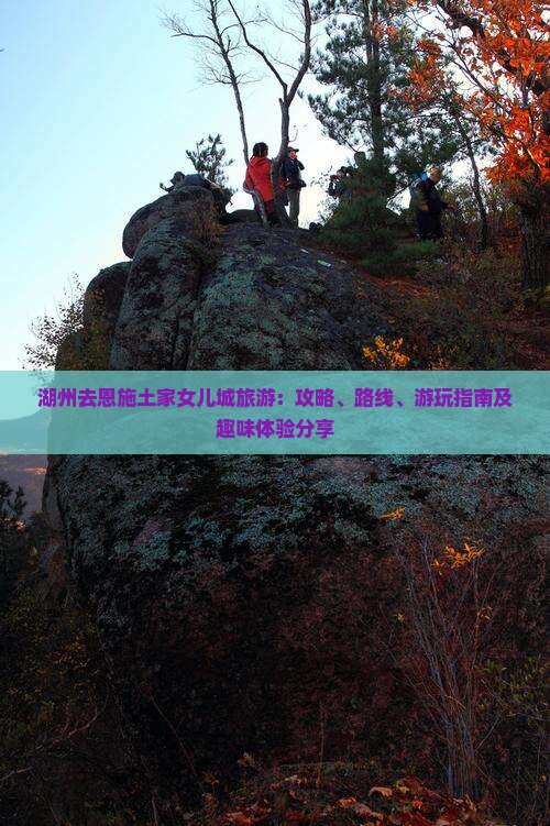 湖州去恩施土家女儿城旅游：攻略、路线、游玩指南及趣味体验分享