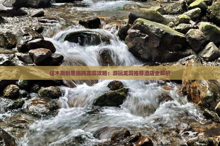 佳木斯到恩施腾龙洞攻略：游玩龙洞推荐酒店全解析