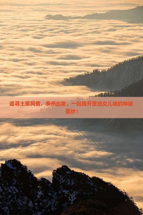 追寻土家风情，泰州出发，一起揭开恩施女儿城的神秘面纱！