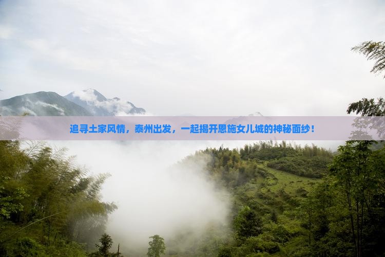 追寻土家风情，泰州出发，一起揭开恩施女儿城的神秘面纱！