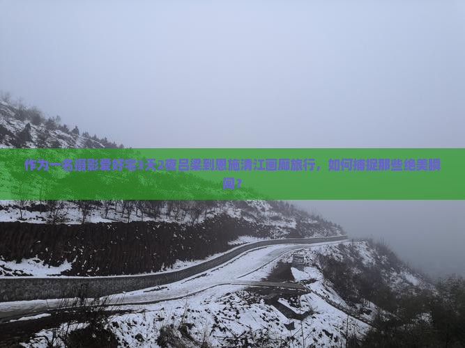 作为一名摄影爱好宅3天2夜吕梁到恩施清江画廊旅行，如何捕捉那些绝美瞬间？