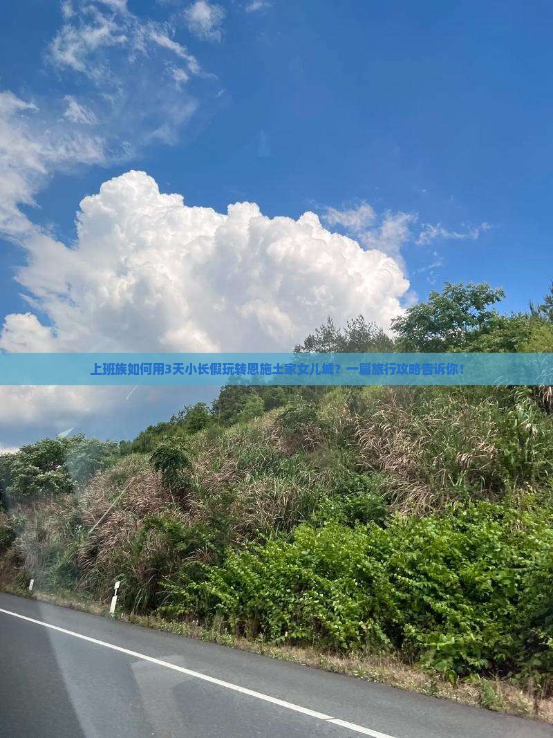 上班族如何用3天小长假玩转恩施土家女儿城？一篇旅行攻略告诉你！