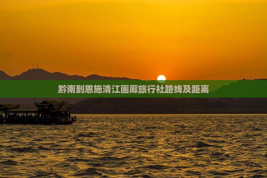 黔南到恩施清江画廊旅行社路线及距离