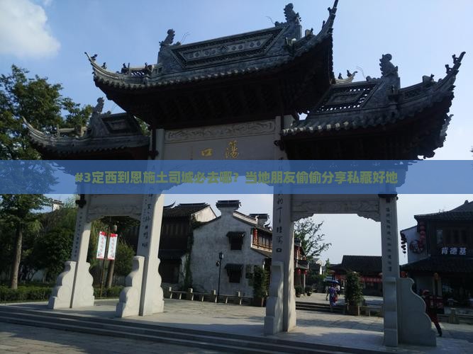 #3定西到恩施土司城必去哪？当地朋友偷偷分享私藏好地