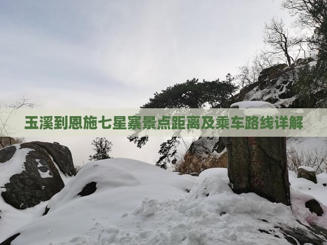 玉溪到恩施七星寨景点距离及乘车路线详解
