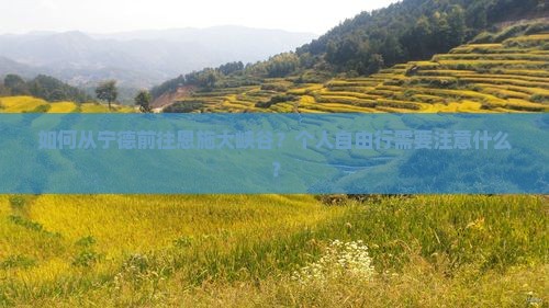 如何从宁德前往恩施大峡谷？个人自由行需要注意什么？