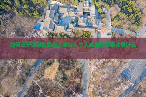 如何从宁德前往恩施大峡谷？个人自由行需要注意什么？