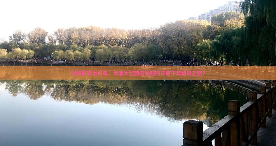 探秘恩施土司城，贵港大型旅游团如何开启千年秘境之旅？