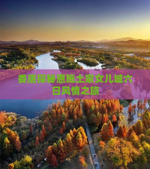 娄底探秘恩施土家女儿城六日风情之旅