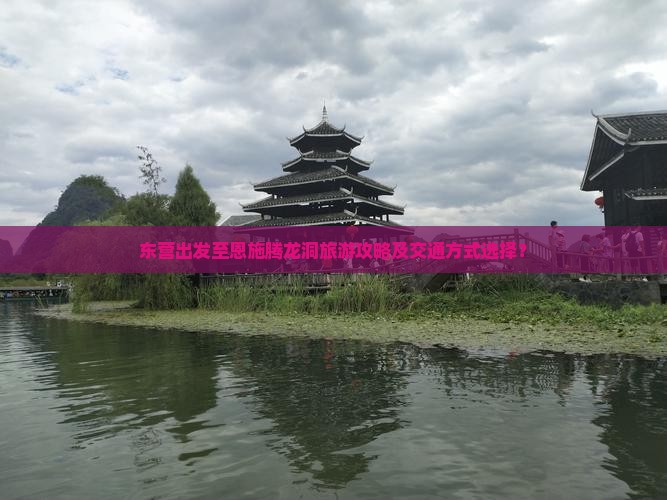 东营出发至恩施腾龙洞旅游攻略及交通方式选择？