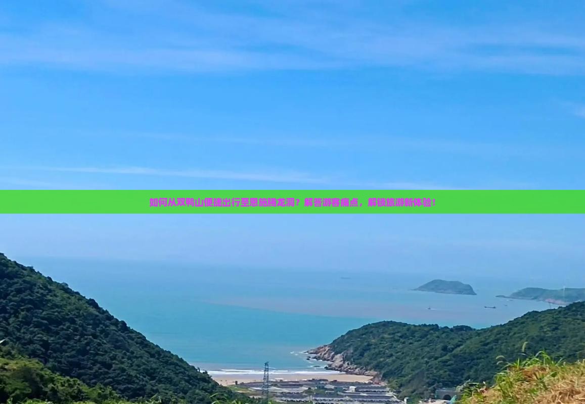 如何从双鸭山便捷出行至恩施腾龙洞？解答游客痛点，解锁旅游新体验！