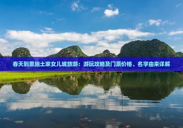 春天到恩施土家女儿城旅游：游玩攻略及门票价格、名字由来详解