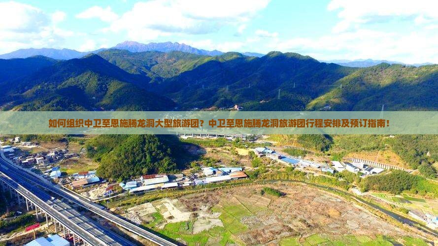 如何组织中卫至恩施腾龙洞大型旅游团？中卫至恩施腾龙洞旅游团行程安排及预订指南！