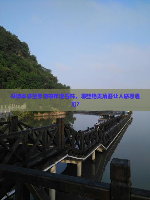 探访孝感至恩施梭布垭石林，哪些绝美角落让人感恩遇见？