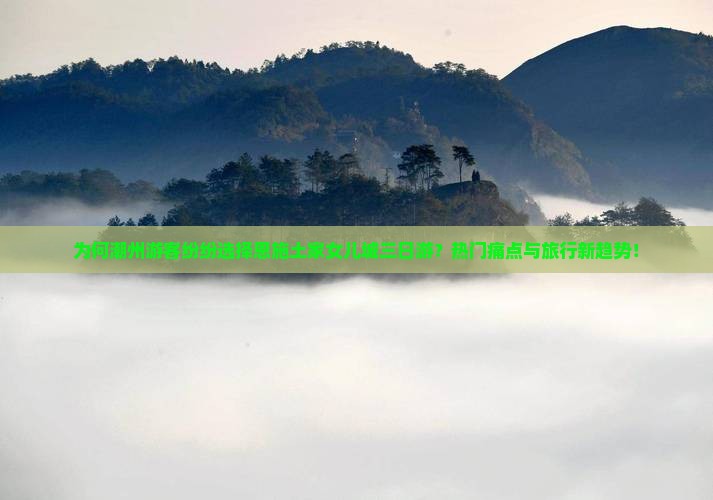 为何潮州游客纷纷选择恩施土家女儿城三日游？热门痛点与旅行新趋势！