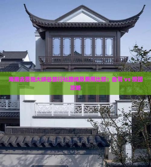 海南去恩施大峡谷旅行社路线及费用比较：自驾 vs 报团攻略