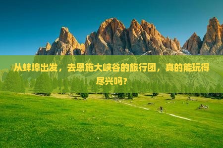 从蚌埠出发，去恩施大峡谷的旅行团，真的能玩得尽兴吗？