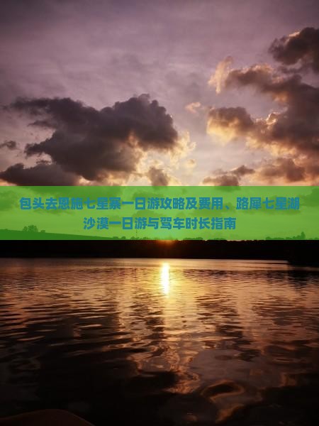 包头去恩施七星寨一日游攻略及费用、路犀七星湖沙漠一日游与驾车时长指南
