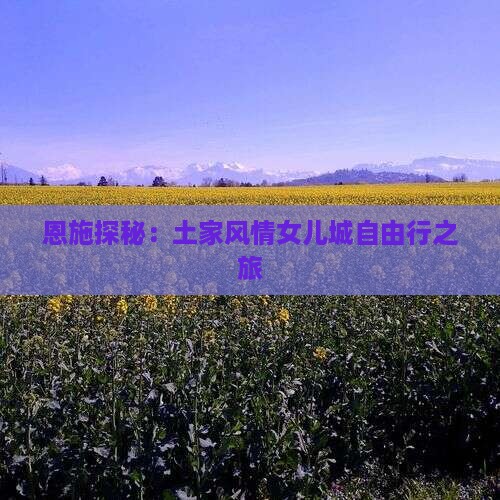 恩施探秘：土家风情女儿城自由行之旅