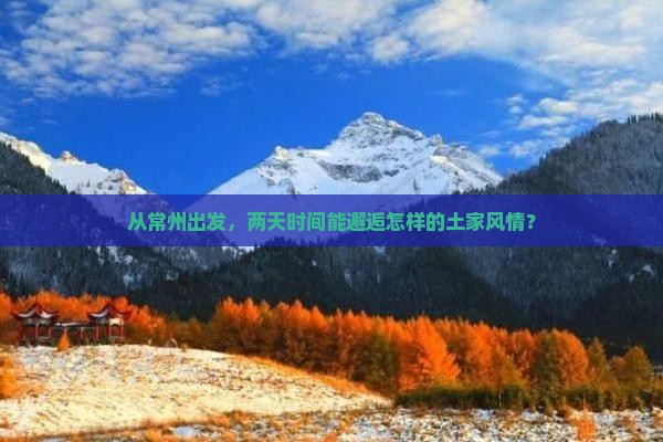 从常州出发，两天时间能邂逅怎样的土家风情？