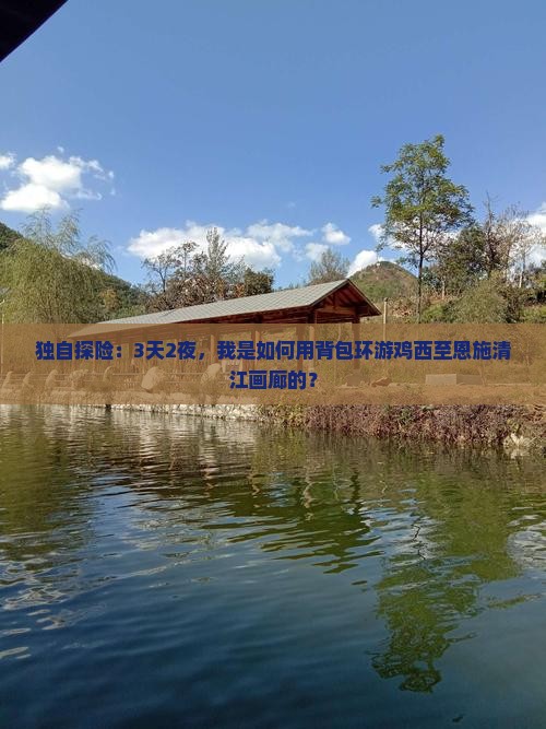 独自探险：3天2夜，我是如何用背包环游鸡西至恩施清江画廊的？